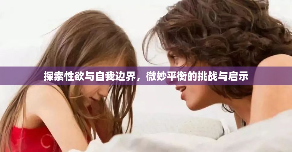 探索性欲與自我邊界，微妙平衡的挑戰(zhàn)與啟示