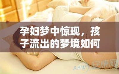 孕婦夢中驚現(xiàn)，孩子流出的夢境如何觸動心弦的神秘啟示