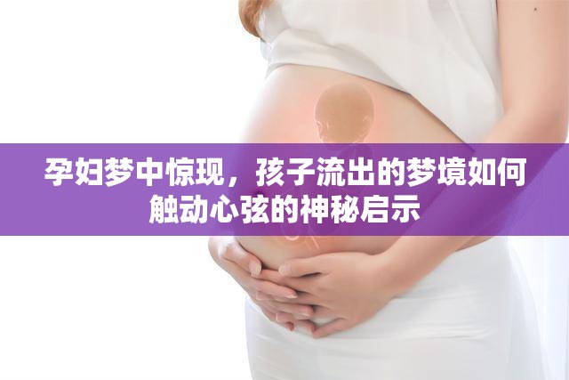 孕婦夢中驚現(xiàn)，孩子流出的夢境如何觸動心弦的神秘啟示