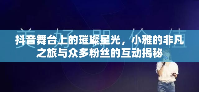 抖音舞臺上的璀璨星光，小雅的非凡之旅與眾多粉絲的互動揭秘