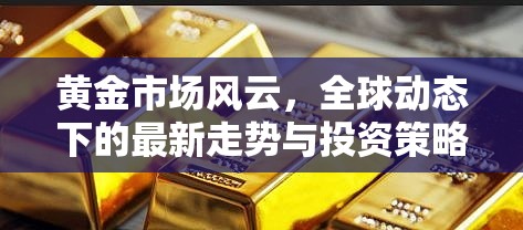 黃金市場風云，全球動態(tài)下的最新走勢與投資策略分析