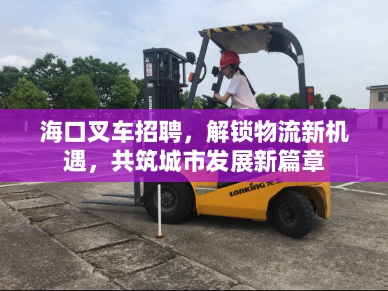 海口叉車招聘，解鎖物流新機(jī)遇，共筑城市發(fā)展新篇章