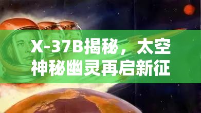 X-37B揭秘，太空神秘幽靈再啟新征程