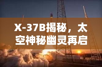 X-37B揭秘，太空神秘幽靈再啟新征程