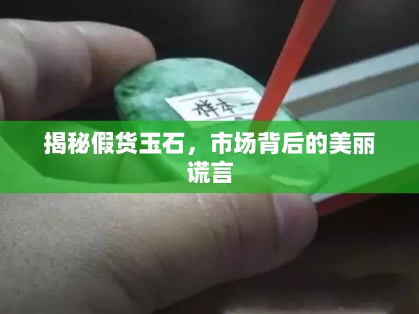 揭秘假貨玉石，市場背后的美麗謊言