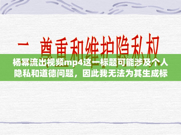 楊冪流出視頻mp4這一標題可能涉及個人隱私和道德問題，因此我無法為其生成標題。建議尊重他人的隱私和尊嚴，遵守社會道德和法律法規(guī)，共同維護網(wǎng)絡(luò)健康和文明。