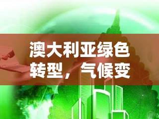 澳大利亞綠色轉(zhuǎn)型，氣候變化下的經(jīng)濟新機遇