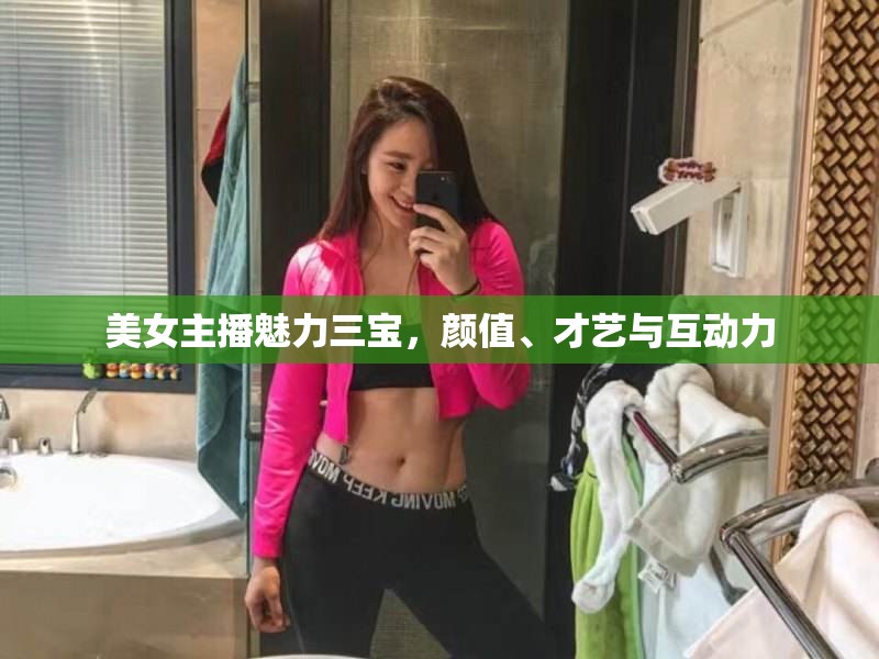 美女主播魅力三寶，顏值、才藝與互動(dòng)力