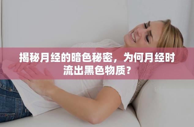 揭秘月經的暗色秘密，為何月經時流出黑色物質？