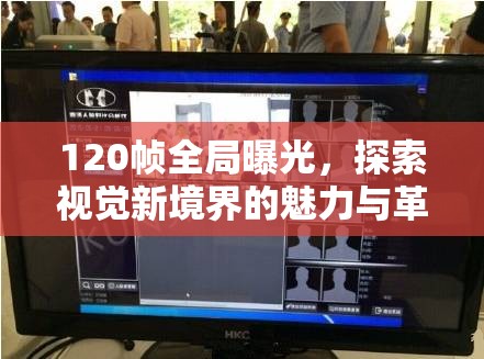 120幀全局曝光，探索視覺新境界的魅力與革新