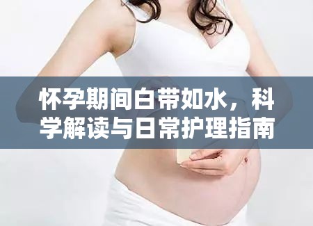 懷孕期間白帶如水，科學解讀與日常護理指南