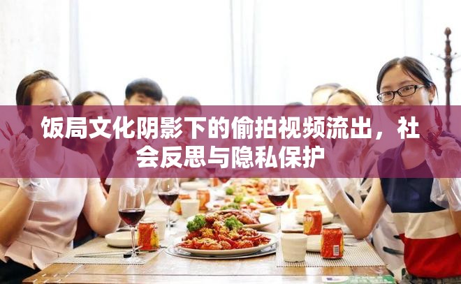 飯局文化陰影下的偷拍視頻流出，社會反思與隱私保護(hù)