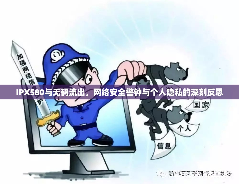 IPX580與無碼流出，網(wǎng)絡安全警鐘與個人隱私的深刻反思