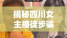 揭秘四川女主播徒步騙局，光鮮背后的真相與警示