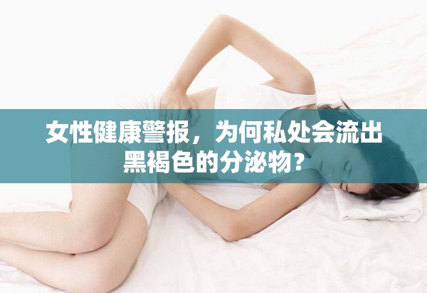 女性健康警報(bào)，為何私處會(huì)流出黑褐色的分泌物？