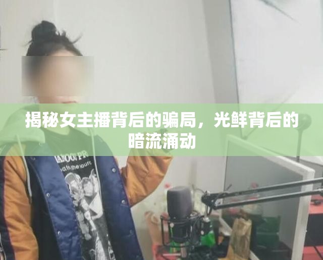 揭秘女主播背后的騙局，光鮮背后的暗流涌動