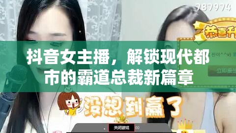 抖音女主播，解鎖現(xiàn)代都市的霸道總裁新篇章