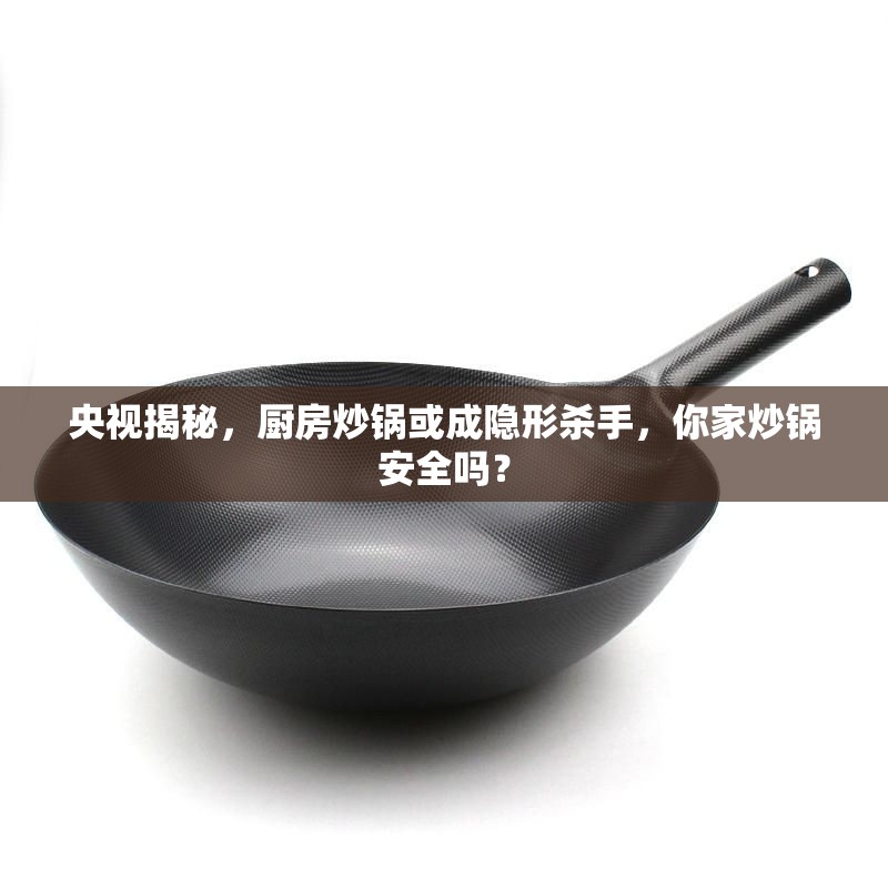 央視揭秘，廚房炒鍋或成隱形殺手，你家炒鍋安全嗎？