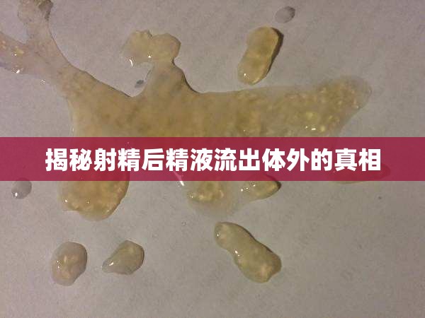 揭秘射精后精液流出體外的真相