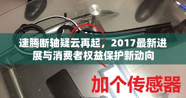 速騰斷軸疑云再起，2017最新進展與消費者權(quán)益保護新動向