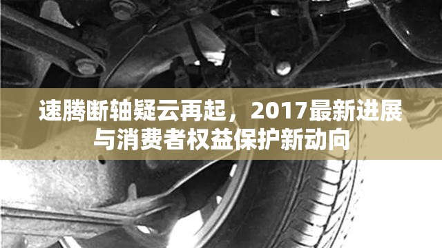 速騰斷軸疑云再起，2017最新進展與消費者權(quán)益保護新動向