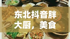 東北抖音胖大廚，美食與熱情的雙重盛宴