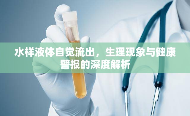 水樣液體自覺流出，生理現(xiàn)象與健康警報的深度解析