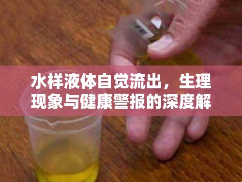 水樣液體自覺流出，生理現(xiàn)象與健康警報的深度解析