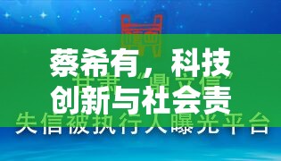 蔡希有，科技創(chuàng)新與社會責任的雙重引領者