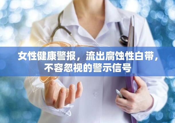 女性健康警報(bào)，流出腐蝕性白帶，不容忽視的警示信號(hào)