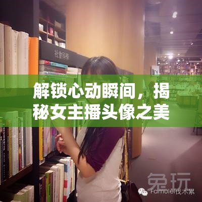 解鎖心動瞬間，揭秘女主播頭像之美