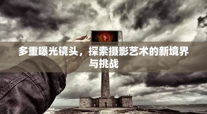 多重曝光鏡頭，探索攝影藝術的新境界與挑戰(zhàn)