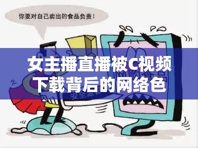 女主播直播被C視頻下載背后的網絡色情危害與應對策略