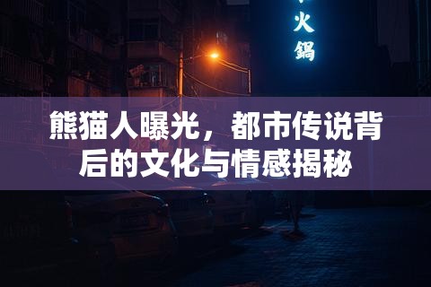 熊貓人曝光，都市傳說背后的文化與情感揭秘