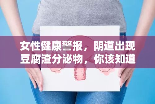 女性健康警報(bào)，陰道出現(xiàn)豆腐渣分泌物，你該知道的真相