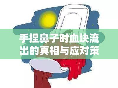 手捏鼻子時血塊流出的真相與應(yīng)對策略，警醒你的健康隱患