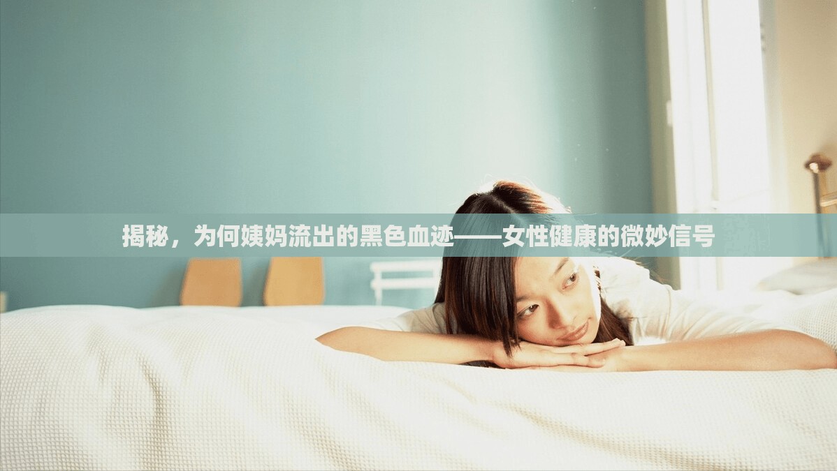 揭秘，為何姨媽流出的黑色血跡——女性健康的微妙信號