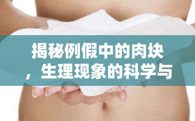 揭秘例假中的肉塊，生理現(xiàn)象的科學(xué)與解讀