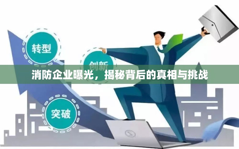 消防企業(yè)曝光，揭秘背后的真相與挑戰(zhàn)