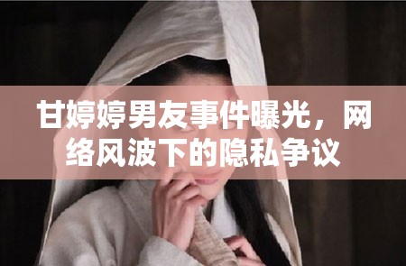 甘婷婷男友事件曝光，網(wǎng)絡(luò)風(fēng)波下的隱私爭議