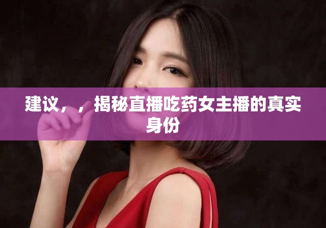 建議，，揭秘直播吃藥女主播的真實身份