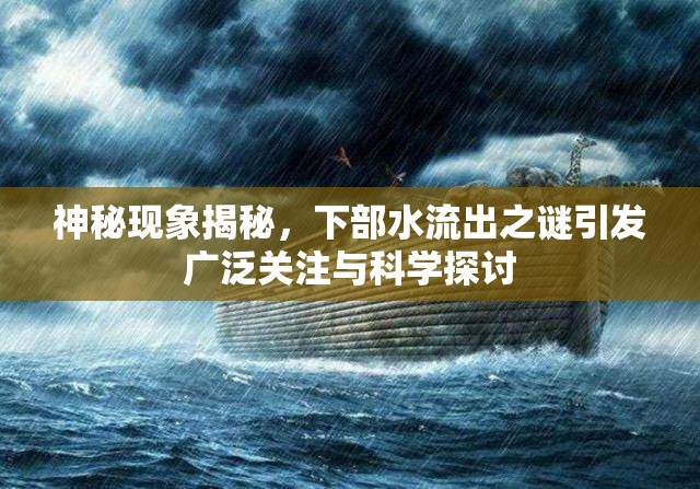 神秘現(xiàn)象揭秘，下部水流出之謎引發(fā)廣泛關(guān)注與科學(xué)探討