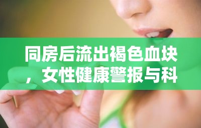 同房后流出褐色血塊，女性健康警報與科學(xué)解析