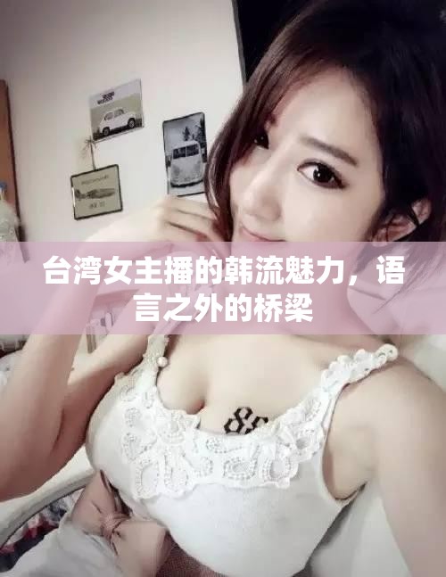 臺灣女主播的韓流魅力，語言之外的橋梁