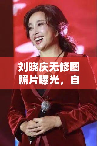 劉曉慶無修圖照片曝光，自然美態(tài)引熱議