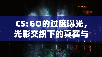 CS:GO的過度曝光，光影交織下的真實與幻象