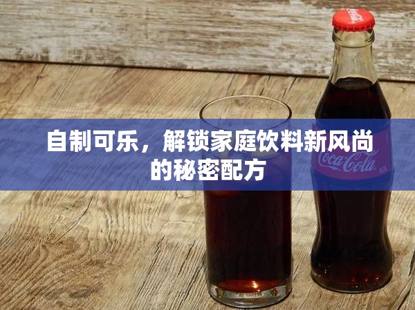 自制可樂，解鎖家庭飲料新風(fēng)尚的秘密配方