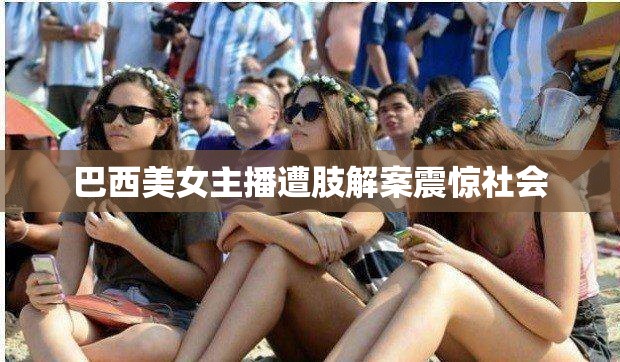 巴西美女主播遭肢解案震驚社會