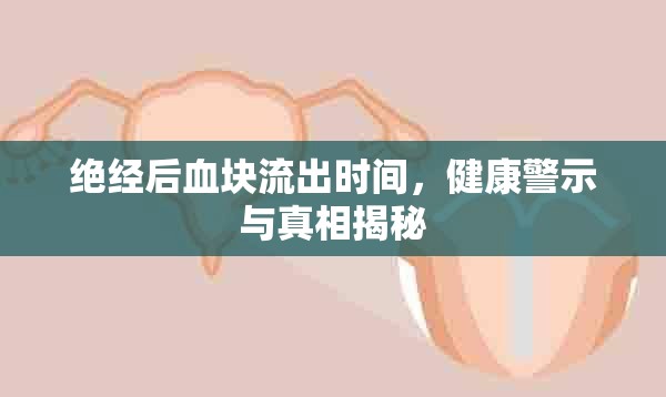 絕經(jīng)后血塊流出時間，健康警示與真相揭秘