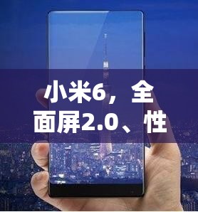 小米6，全面屏2.0、性能飛躍與拍照新紀(jì)元